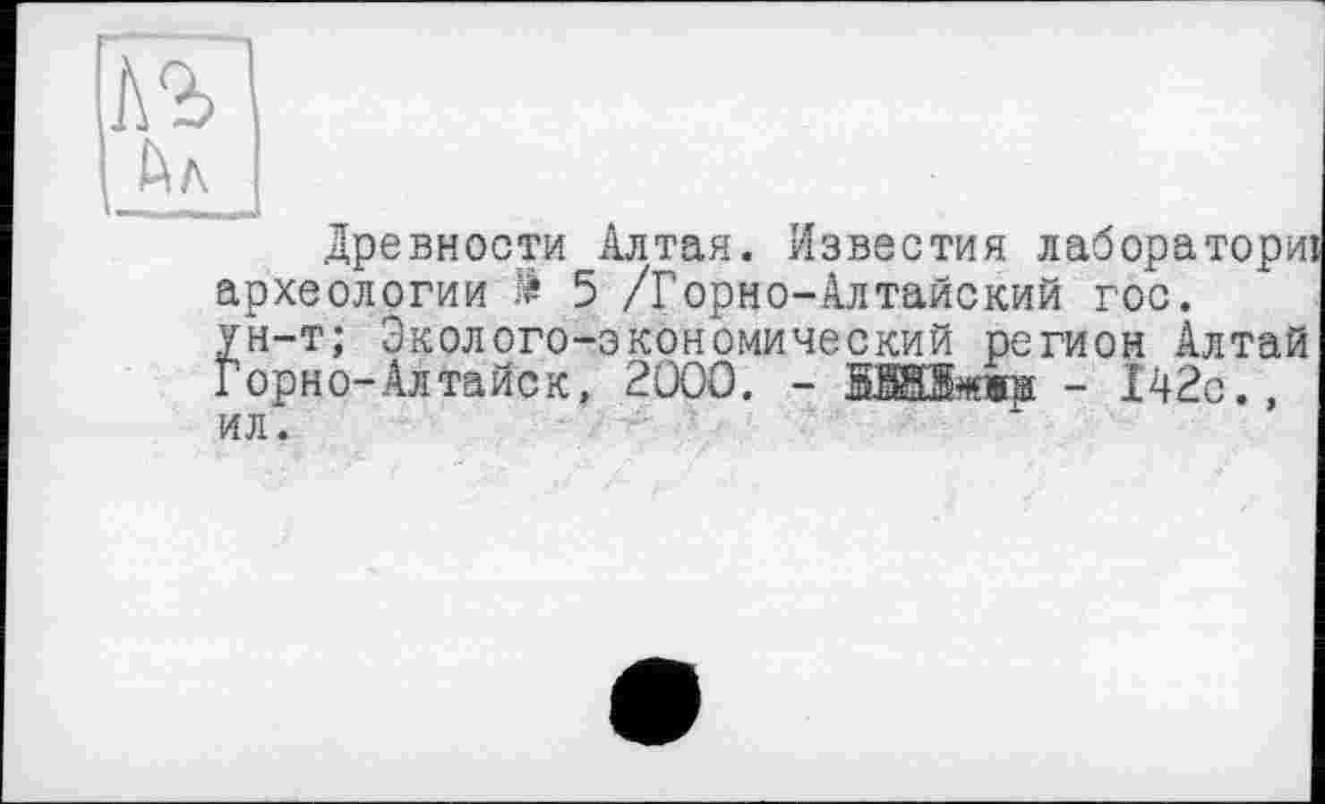 ﻿Древности Алтая. Известия лабораторні археологии & 5 /Горно-Алтайский гос. ун-т; Эколого-экономический регион Алтай Горно-Алтайск, 2000. - ВІШйжж - 142с., ил.